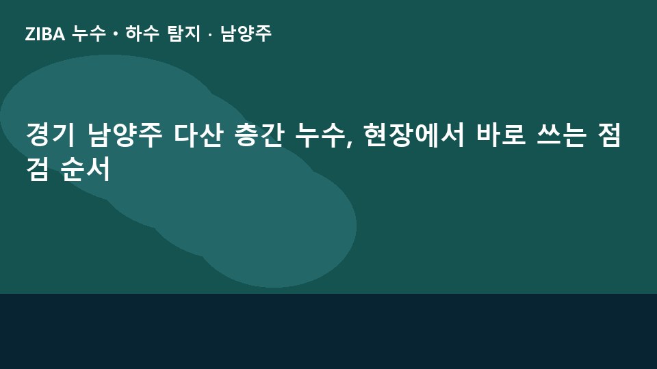 경기 남양주 다산 층간 누수, 현장에서 바로 쓰는 점검 순서