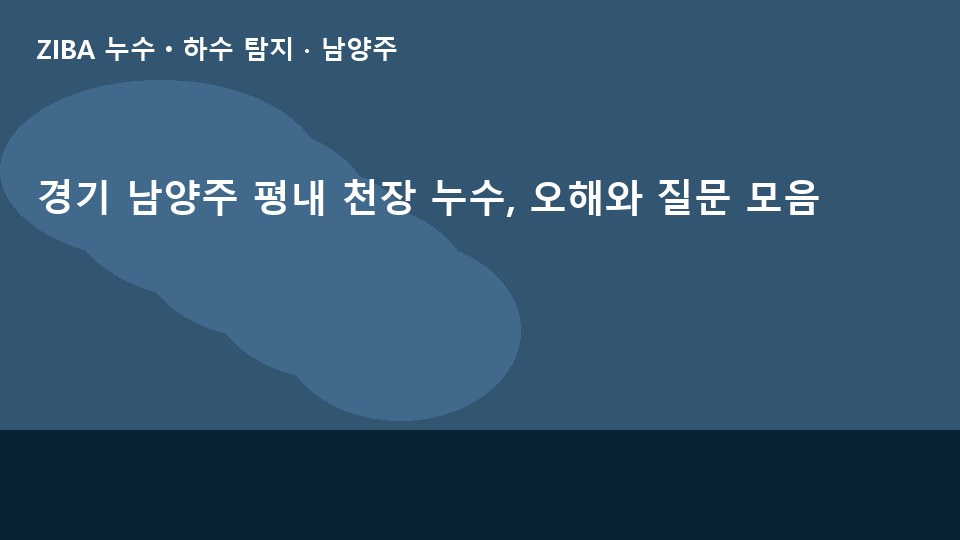 경기 남양주 평내 천장 누수, 오해와 질문 모음