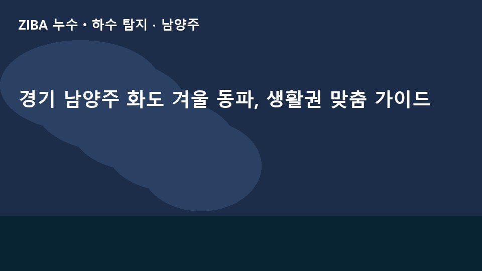 경기 남양주 화도 겨울 동파, 생활권 맞춤 가이드