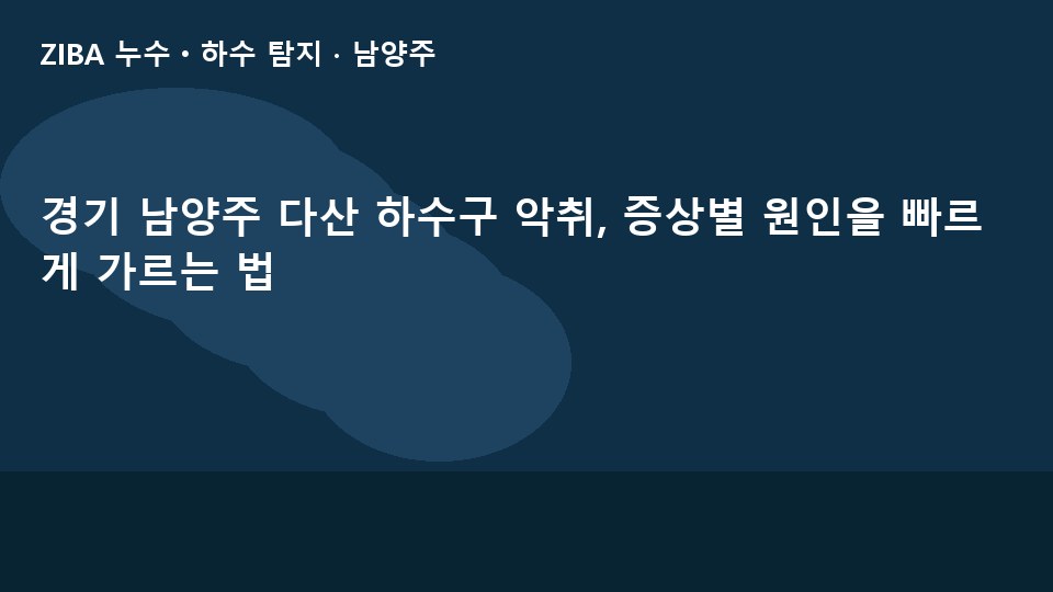 경기 남양주 다산 하수구 악취, 증상별 원인을 빠르게 가르는 법