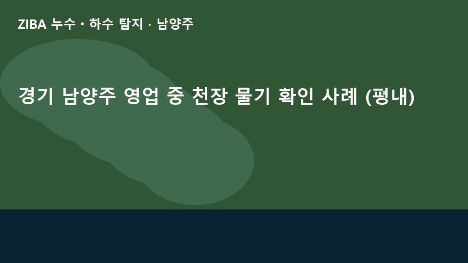 경기 남양주 영업 중 천장 물기 확인 사례 (평내)