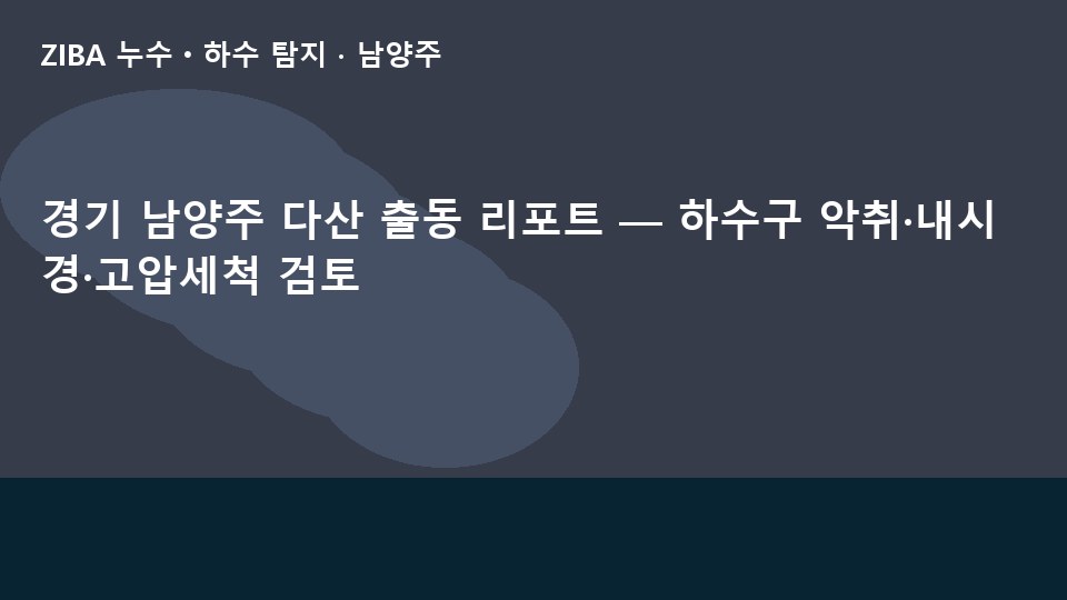 경기 남양주 다산 출동 리포트 — 하수구 악취·내시경·고압세척 검토